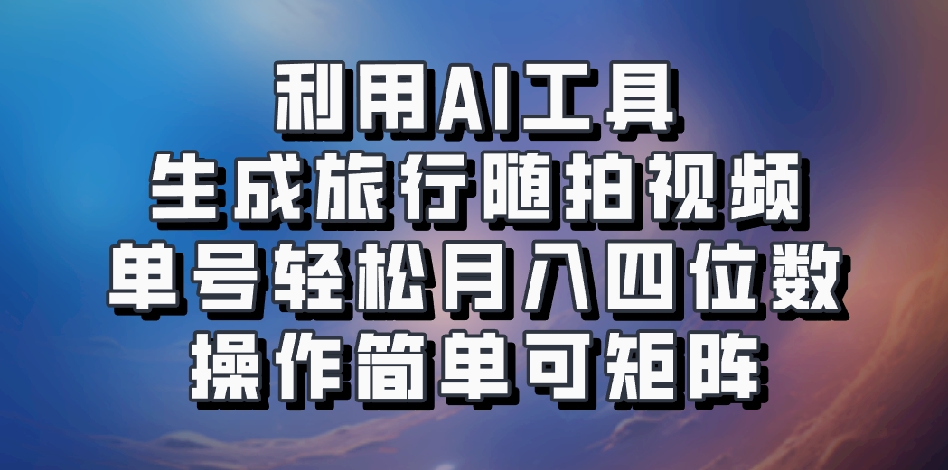 利用AI工具生成旅行随拍视频，单号轻松月入四位数，操作简单可矩阵-菜菜网创