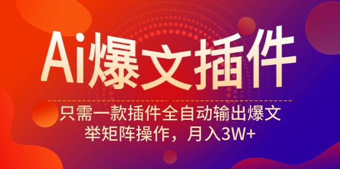 (9725期)Ai爆文插件，只需一款插件全自动输出爆文，举矩阵操作，月入3W+-菜菜网创