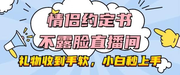 情侣约定书不露脸直播间，礼物收到手软，小白秒上手【揭秘】-菜菜网创