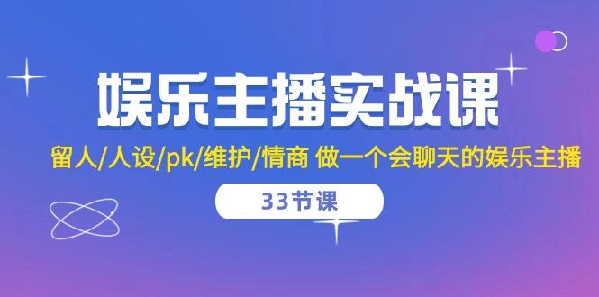 娱乐主播实战课  留人/人设/pk/维护/情商 做一个会聊天的娱乐主播-33节课-菜菜网创