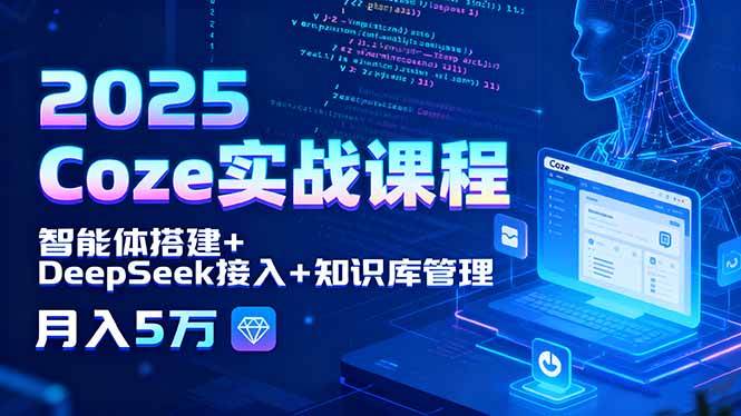 （15966期）2025 Coze实战课程，智能体搭建+DeepSeek接入+知识库管理，月入5万-菜菜网创