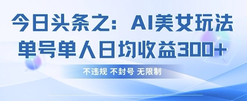 今日头条之AI美女玩法单号单人日均收益3张+，不违规 不封号 无限制-菜菜网创