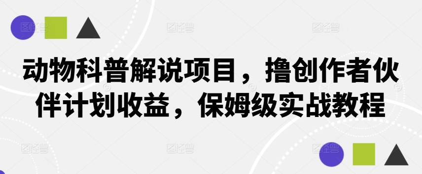 动物科普解说项目，撸创作者伙伴计划收益，保姆级实战教程-菜菜网创