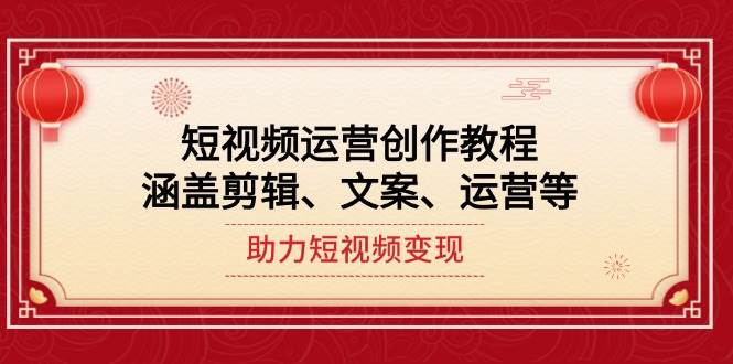 短视频运营创作教程，涵盖剪辑、文案、运营等，助力短视频变现-菜菜网创