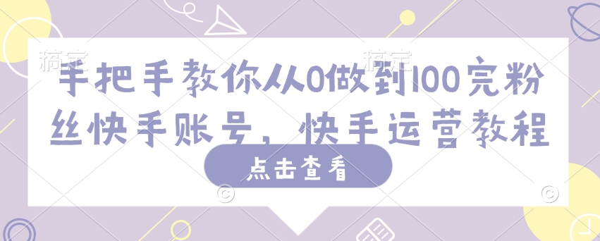 手把手教你从0做到100完粉丝快手账号，快手运营教程-菜菜网创