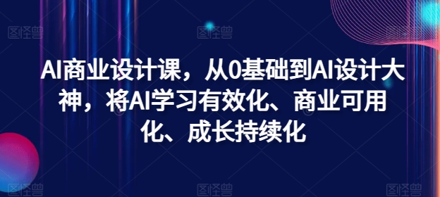 AI商业设计课，从0基础到AI设计大神，将AI学习有效化、商业可用化、成长持续化-菜菜网创