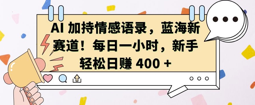 AI 加持情感语录，蓝海新赛道，每日一小时，新手轻松日入 400【揭秘】-菜菜网创