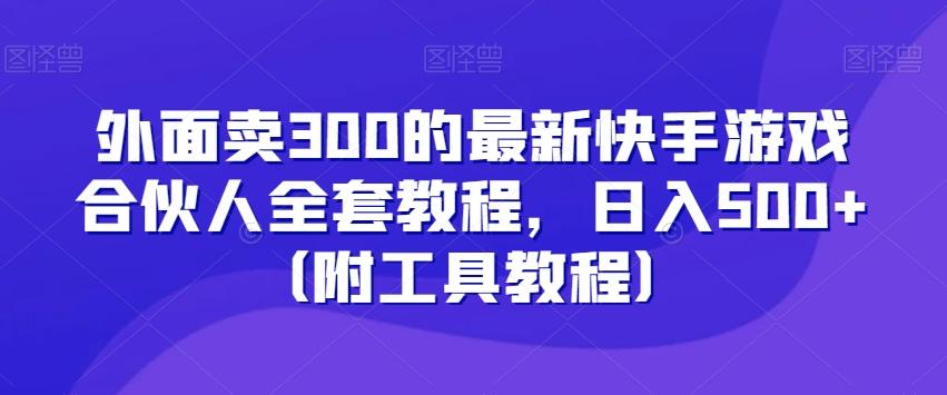 外面卖300的最新快手游戏合伙人全套教程，日入500+（附工具教程）-菜菜网创