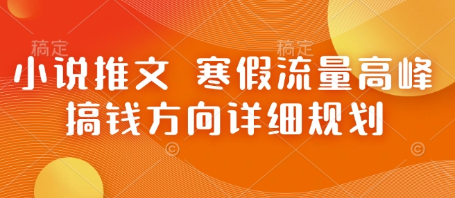 小说推文 寒假流量高峰 搞钱方向详细规划-菜菜网创