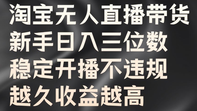 淘宝无人直播带货，新手日入三位数，稳定开播不违规，越久收益越高【揭秘】-菜菜网创