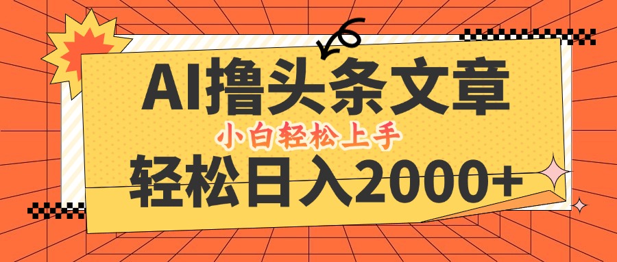 AI撸头条最新玩法，轻松日入2000+，当天起号，第二天见收益，小白轻松…-菜菜网创