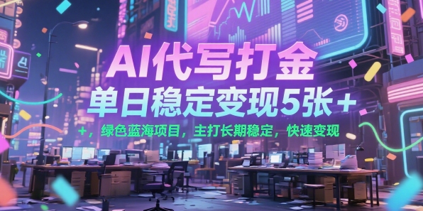 AI代写打金，单日稳定变现5张+，绿色蓝海项目，主打长期稳定，快速变现【揭秘】-菜菜网创