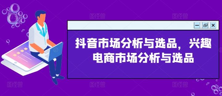 抖音市场分析与选品，兴趣电商市场分析与选品-菜菜网创