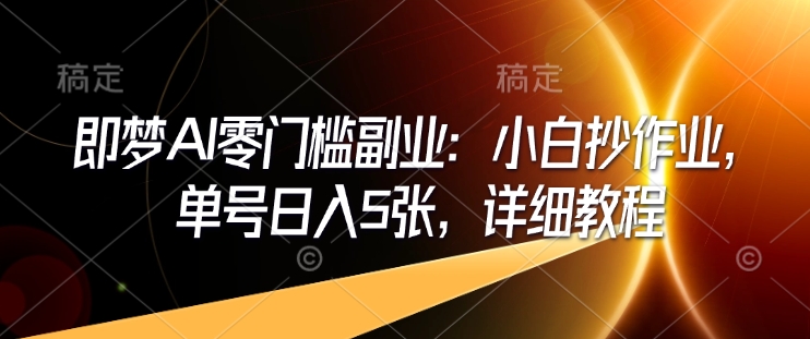 即梦AI零门槛副业：小白抄作业，单号日入5张，详细教程-菜菜网创