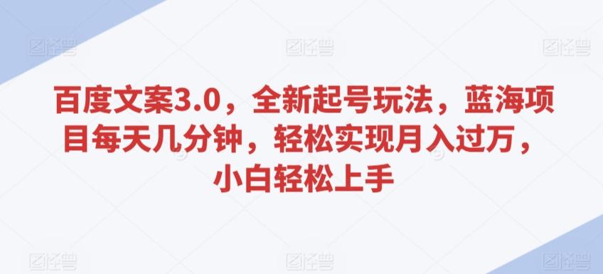 百度文案3.0，全新起号玩法，蓝海项目每天几分钟，轻松实现月入过万，小白轻松上手【揭秘】-菜菜网创