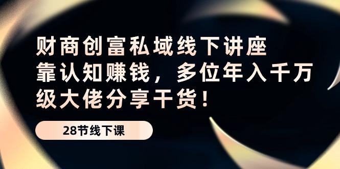 财商·创富私域线下讲座：靠认知赚钱，多位年入千万级大佬分享干货！-菜菜网创