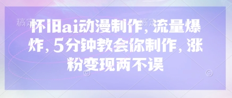 怀旧ai动漫制作，流量爆炸，5分钟教会你制作，涨粉变现两不误-菜菜网创