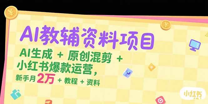 （15343期）AI教辅资料项目，AI生成+原创混剪+小红书爆款运营，新手月入2万+教程+资料-菜菜网创