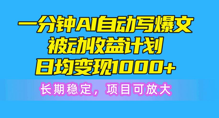 一分钟AI爆文被动收益计划，日均变现1000+，长期稳定，项目可放大-菜菜网创