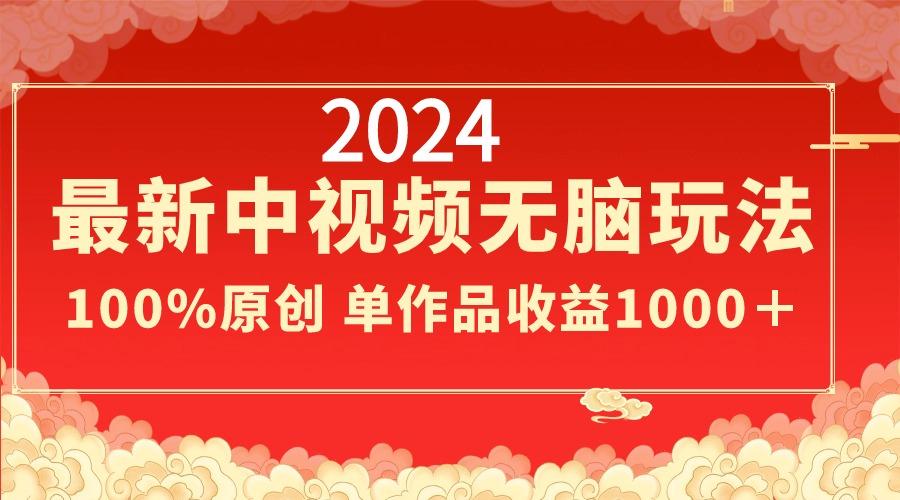 2024最新中视频无脑玩法，作品制作简单，100%原创，单作品收益1000＋-菜菜网创