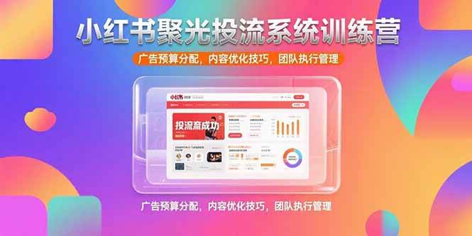 （15407期）小红书聚光投流系统训练营，广告预算分配，内容优化技巧，团队执行管理-菜菜网创