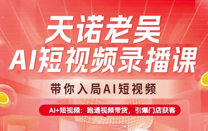 天诺老吴AI短视频录播课，带你入局AI短视频，AI+短视频，跑通视频带货-菜菜网创