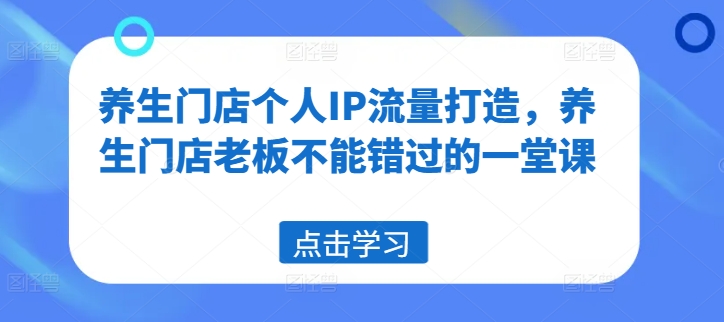 养生门店个人IP流量打造，养生门店老板不能错过的一堂课-菜菜网创