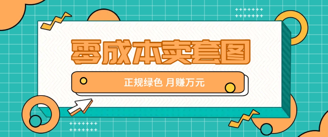 零成本卖套图，绿色正规项目，简单操作月收益10000+【揭秘】-菜菜网创