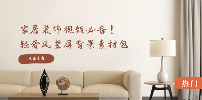 家居装饰视频必备！轻奢风竖屏背景素材包，含清晰、中间虚化、全屏虚化-菜菜网创
