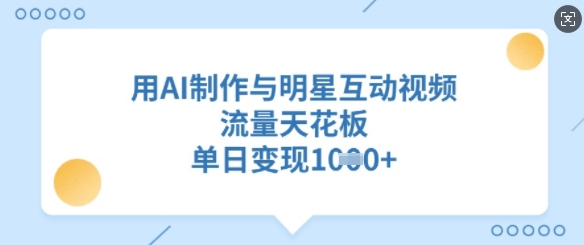 用AI制作与明星互动视频，流量天花板，单日变现多张-菜菜网创