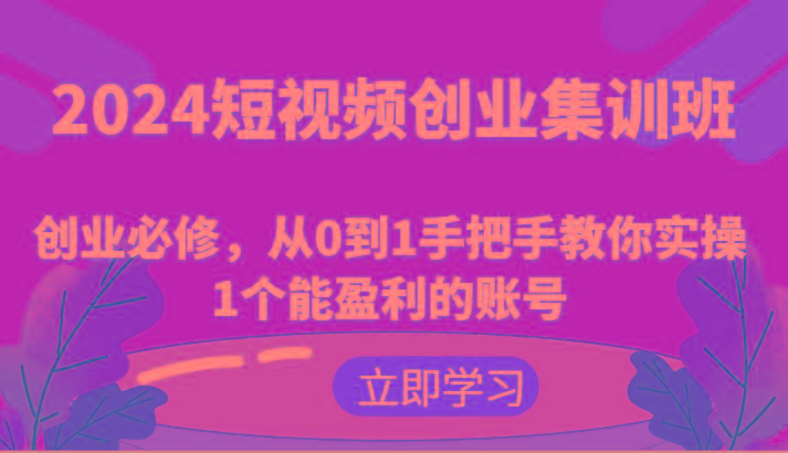 2024短视频创业集训班：创业必修，从0到1手把手教你实操1个能盈利的账号-菜菜网创
