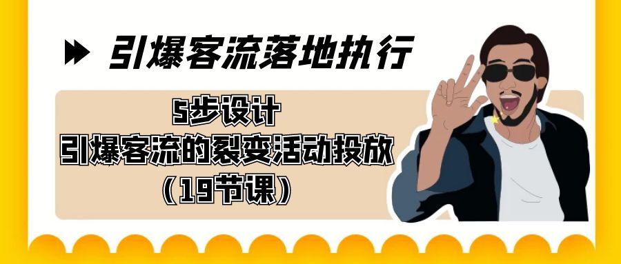 引爆-客流落地执行，5步设计引爆客流的裂变活动投放(19节课)-菜菜网创