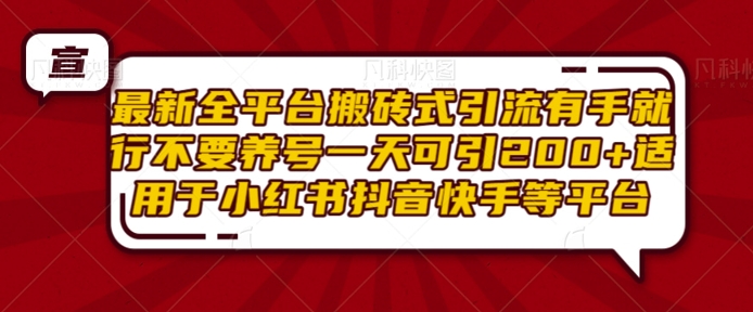 最新全平台搬砖式引流有手就行不要养号一天可引200+项目粉适用于小红书抖音快手等平台-菜菜网创