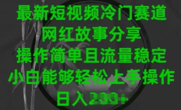 最新短视频冷门赛道，网红故事分享，操作简单且流量稳定，小白能够轻松上手操作【揭秘】-菜菜网创