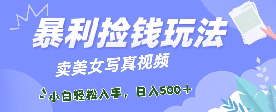 暴利捡钱玩法，卖美女写真视频，100%原创视频，小白轻松上手，单日收益500+-菜菜网创