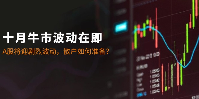 十月牛市波动在即：A股将迎剧烈波动，散户如何准备？-菜菜网创