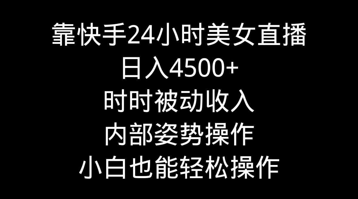 靠快手美女24小时直播，日入4500+，时时被动收入，内部姿势操作，小白也…-菜菜网创