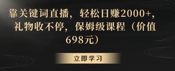 靠关键词直播，轻松日赚2000+，礼物收不停，保姆级课程(价值698元)【揭秘】-菜菜网创