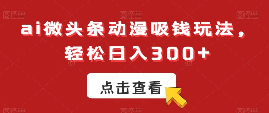 ai微头条动漫吸钱玩法，轻松日入300+【揭秘】-菜菜网创