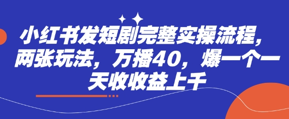小红书发短剧完整实操流程，两张玩法，万播40，爆一个一天收收益上千-菜菜网创