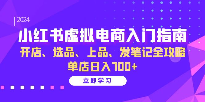 小红书虚拟电商入门指南：开店、选品、上品、发笔记全攻略 单店日入700+-菜菜网创