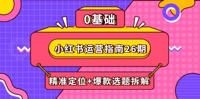 小红书运营指南26期：精准定位+爆款选题拆解,DeepSeek辅助创作与电商变现-菜菜网创