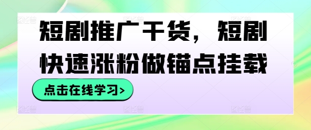 短剧推广干货，短剧快速涨粉做锚点挂载-菜菜网创