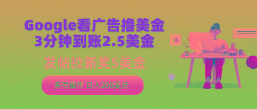 (9678期)Google看广告撸美金，3分钟到账2.5美金，发帖拉新5美金，多号操作，日入…-菜菜网创