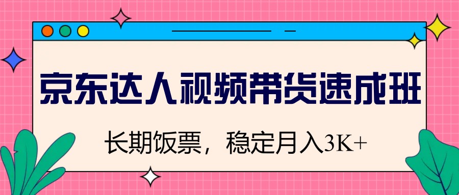 京东达人视频带货速成班，长期饭票，稳定月入3K-菜菜网创