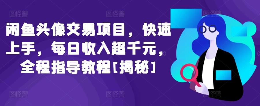 闲鱼头像交易项目，快速上手，每日收入超千元，全程指导教程[揭秘]-菜菜网创
