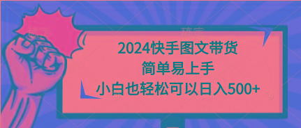 (9958期)2024快手图文带货，简单易上手，小白也轻松可以日入500+-菜菜网创