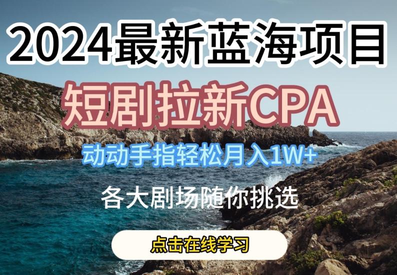 2024最新蓝海项日，短剧拉新CPA，动动手指轻松月入1W，全各大剧场随你挑选【揭秘】-菜菜网创