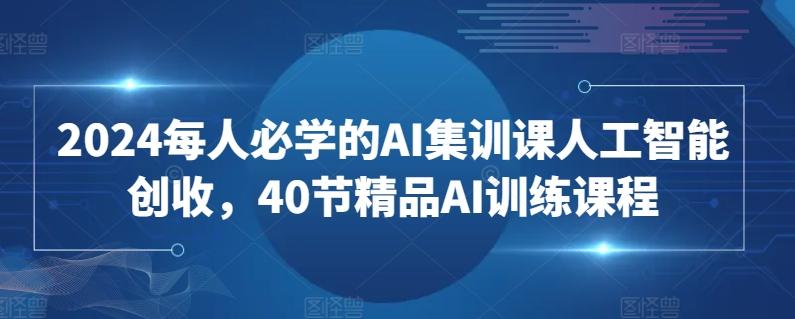 2024每人必学的AI集训课人工智能创收，40节精品AI训练课程-菜菜网创