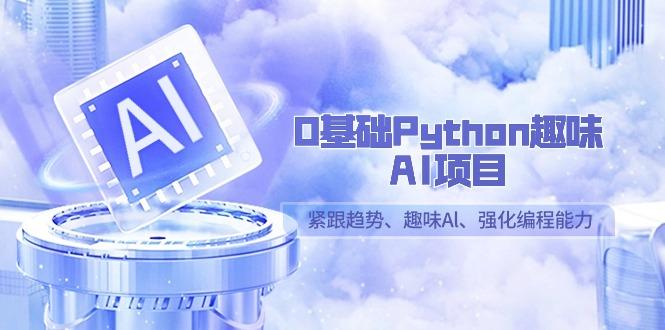 0基础Python趣味AI项目，紧跟趋势、趣味Al、强化编程能力(13节课)-菜菜网创